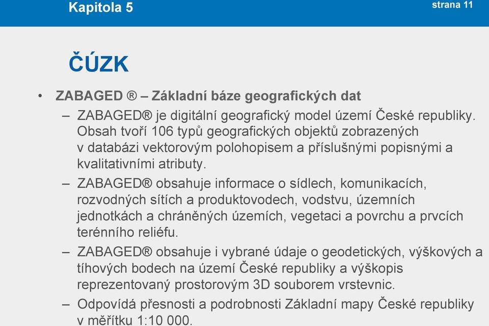 ZABAGED obsahuje informace o sídlech, komunikacích, rozvodných sítích a produktovodech, vodstvu, územních jednotkách a chráněných územích, vegetaci a povrchu a prvcích