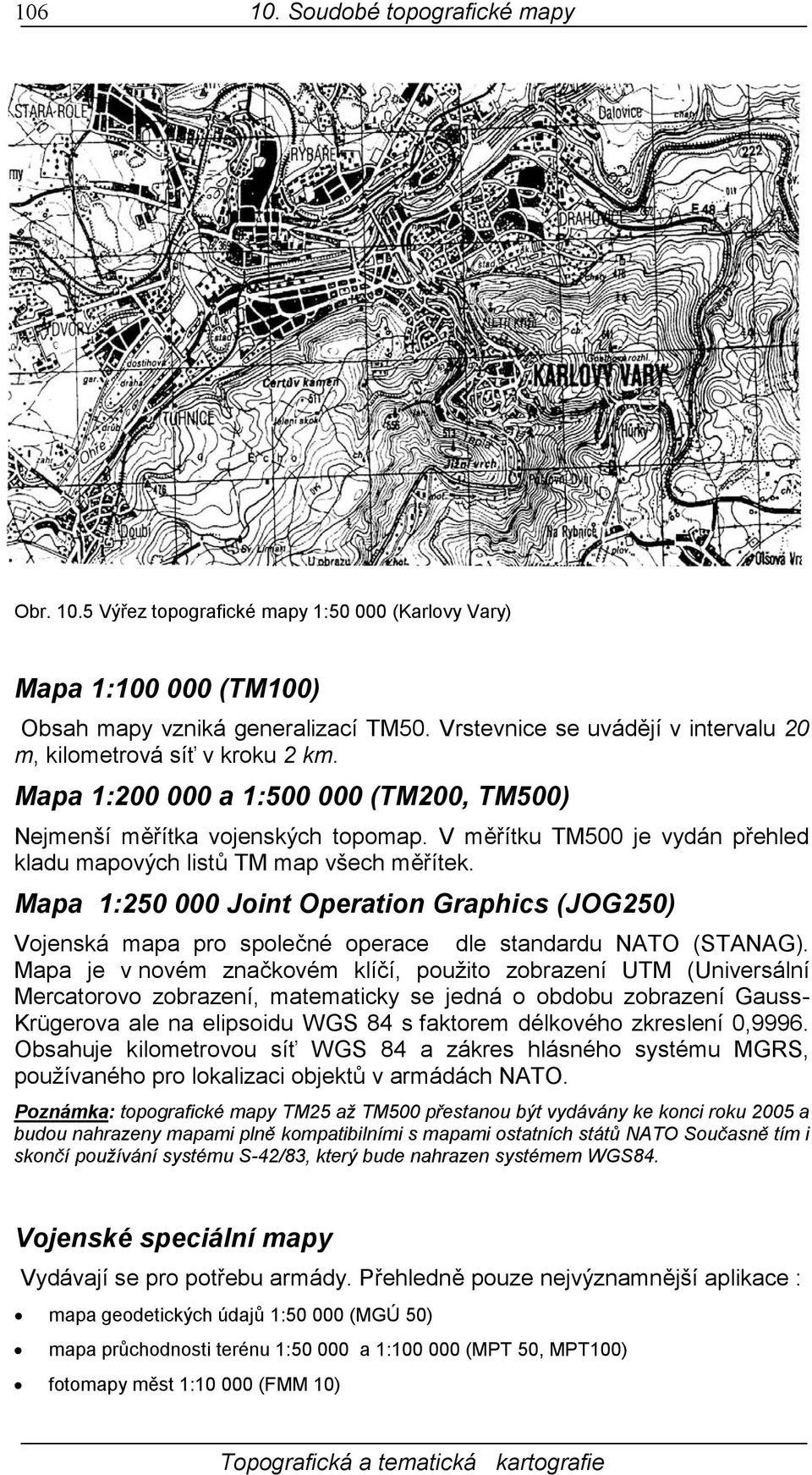 V měřítku TM500 je vydán přehled kladu mapových listů TM map všech měřítek. Mapa 1:250 000 Joint Operation Graphics (JOG250) Vojenská mapa pro společné operace dle standardu NATO (STANAG).