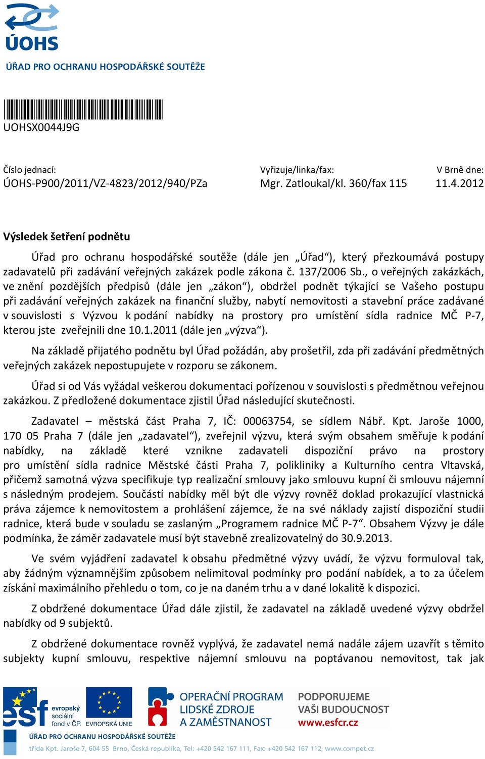 , o veřejných zakázkách, ve znění pozdějších předpisů (dále jen zákon ), obdržel podnět týkající se Vašeho postupu při zadávání veřejných zakázek na finanční služby, nabytí nemovitosti a stavební