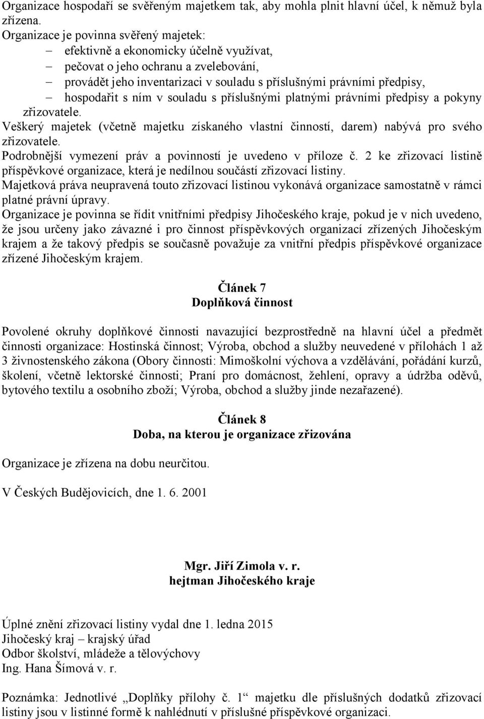 s ním v souladu s příslušnými platnými právními předpisy a pokyny zřizovatele. Veškerý majetek (včetně majetku získaného vlastní činností, darem) nabývá pro svého zřizovatele.