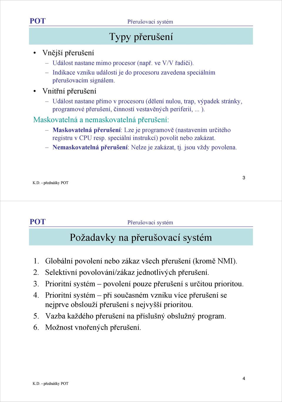 Maskovatelná a nemaskovatelná : Maskovatelná : Lze je programově (nastavením určitého registru v CPU resp. speciální instrukcí) povolit nebo zakázat. Nemaskovatelná : Nelze je zakázat, tj.