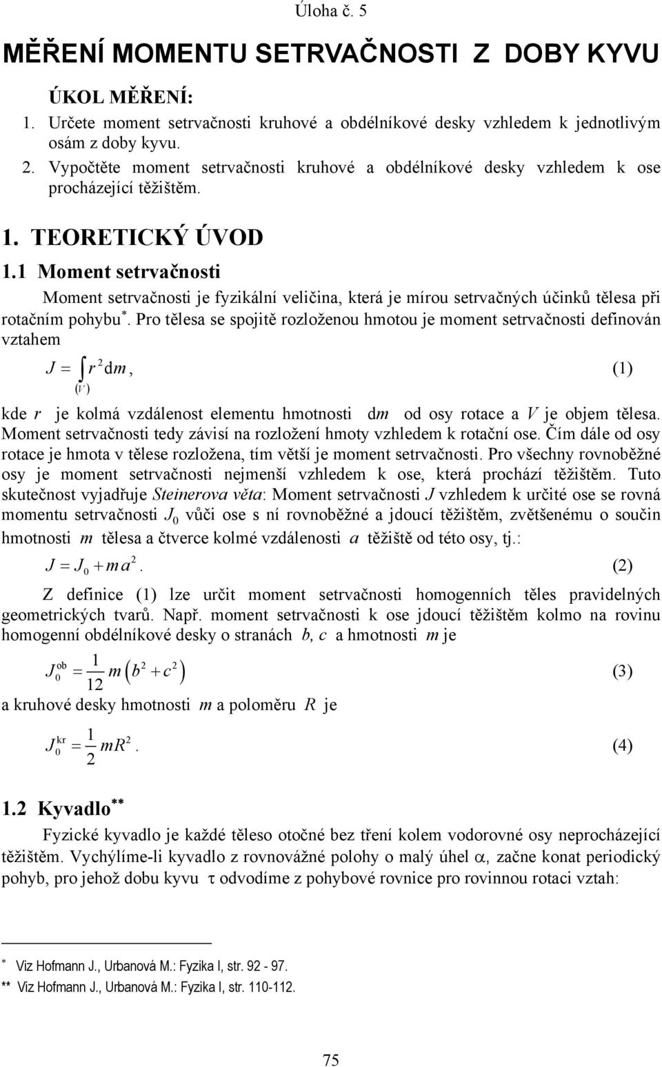 se spojitě rozloženou hmotou je moment setrvačnosti definován vztahem = r dm, () ( V ) de r je olmá vzdálenost elementu hmotnosti dm od osy rotace a V je objem tělesa Moment setrvačnosti tedy závisí