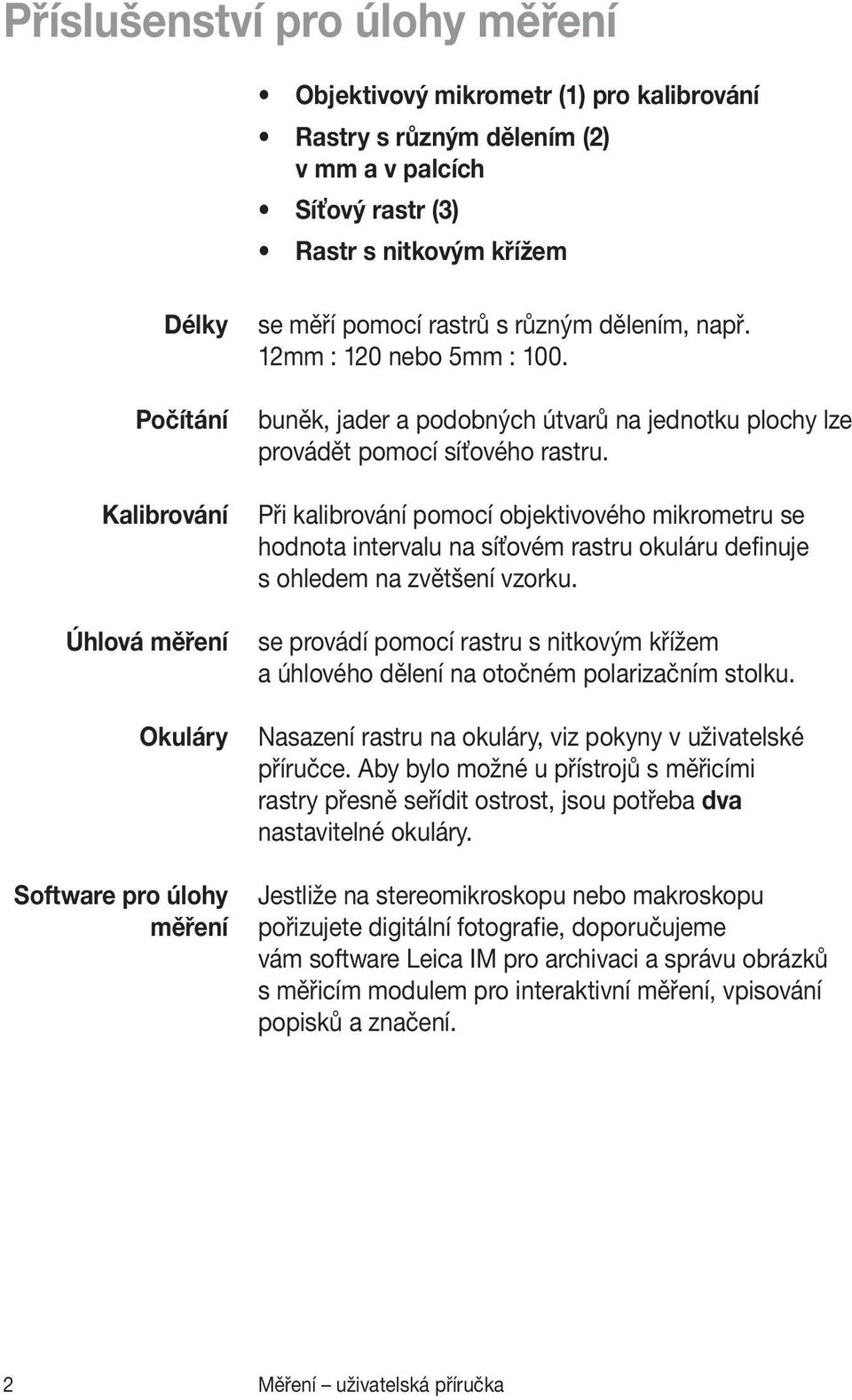 Při kalibrování pomocí objektivového mikrometru se hodnota intervalu na síťovém rastru okuláru definuje s ohledem na zvětšení vzorku.