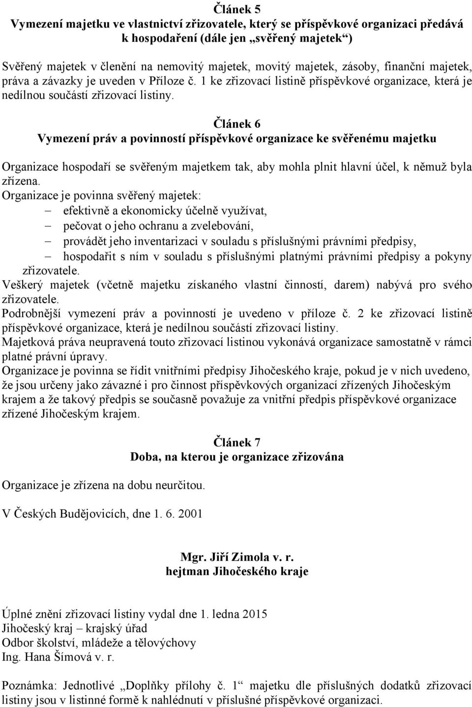 Článek 6 Vymezení práv a povinností příspěvkové organizace ke svěřenému majetku Organizace hospodaří se svěřeným majetkem tak, aby mohla plnit hlavní účel, k němuž byla zřízena.