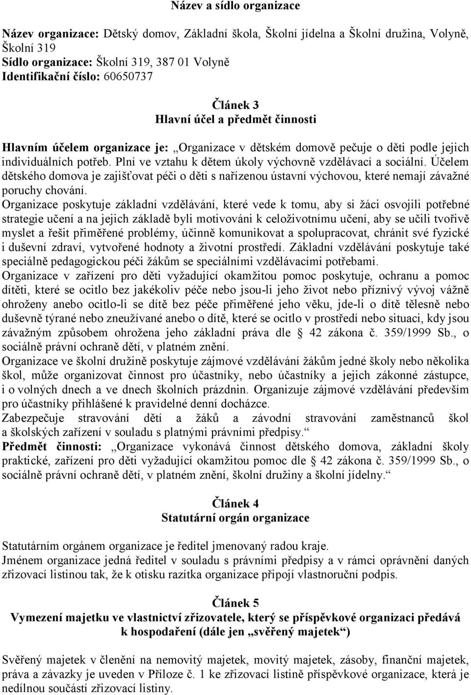 Plní ve vztahu k dětem úkoly výchovně vzdělávací a sociální. Účelem dětského domova je zajišťovat péči o děti s nařízenou ústavní výchovou, které nemají závažné poruchy chování.