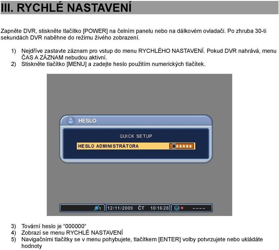 Pokud DVR nahrává, menu ČAS A ZÁZNAM nebudou aktivní. 2) Stiskněte tlačítko [MENU] a zadejte heslo použitím numerických tlačítek.
