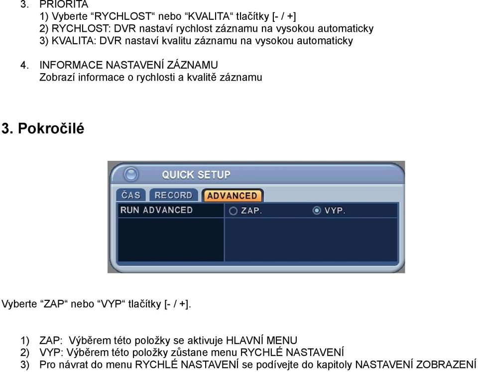 INFORMACE NASTAVENÍ ZÁZNAMU Zobrazí informace o rychlosti a kvalitě záznamu 3. Pokročilé Vyberte ZAP nebo VYP tlačítky [- / +].