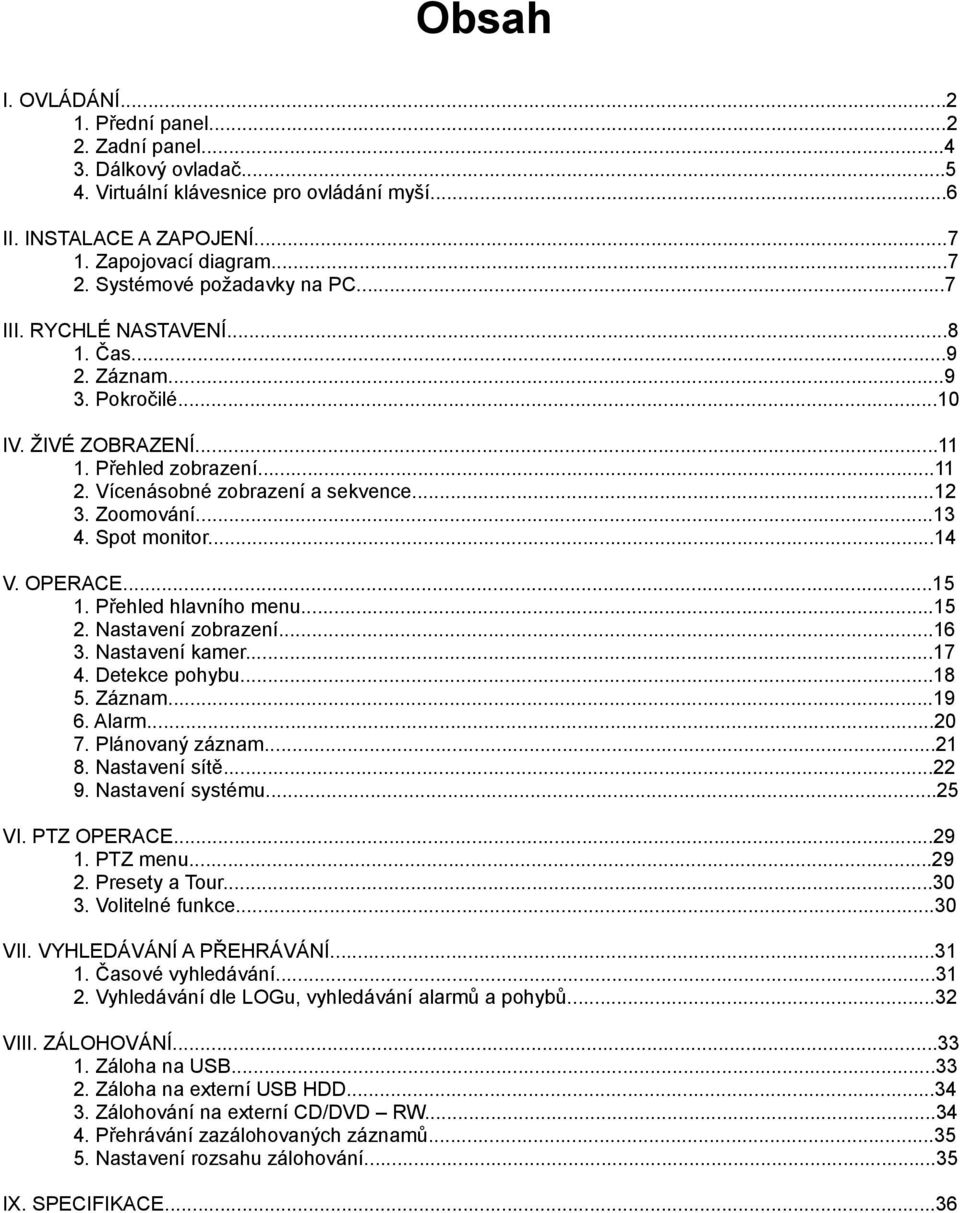 Zoomování...13 4. Spot monitor...14 V. OPERACE...15 1. Přehled hlavního menu...15 2. Nastavení zobrazení...16 3. Nastavení kamer...17 4. Detekce pohybu...18 5. Záznam...19 6. Alarm...20 7.