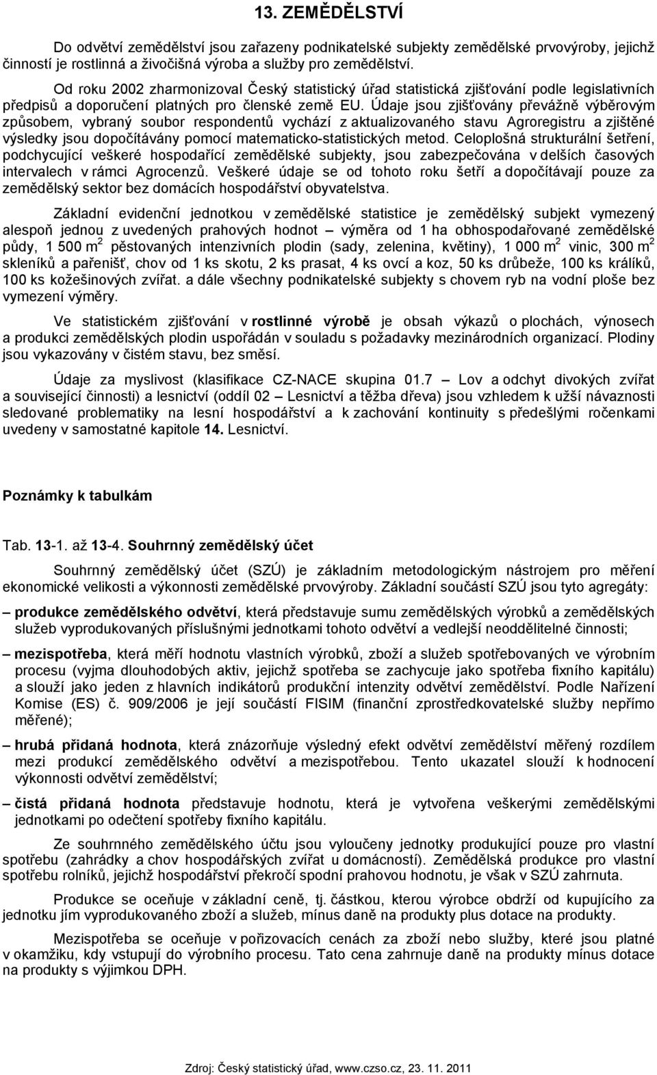 Údaje jsou zjišťovány převážně výběrovým způsobem, vybraný soubor respondentů vychází z aktualizovaného stavu Agroregistru a zjištěné výsledky jsou dopočítávány pomocí matematicko-statistických metod.