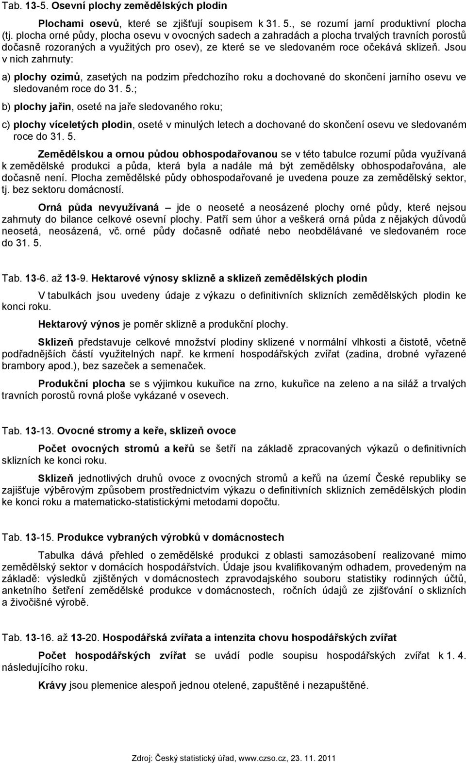 Jsou v nich zahrnuty: a) plochy ozimů, zasetých na podzim předchozího roku a dochované do skončení jarního osevu ve sledovaném roce do 31. 5.