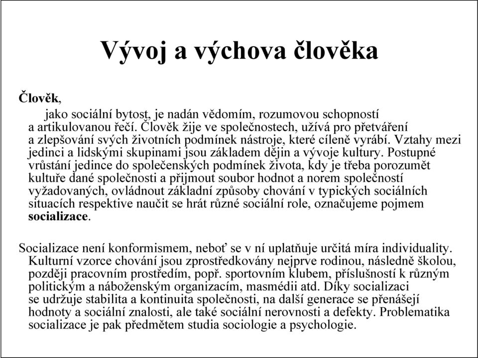 Postupné vrůstání jedince do společenských podmínek života, kdy je třeba porozumět kultuře dané společnosti a přijmout soubor hodnot a norem společností vyžadovaných, ovládnout základní způsoby