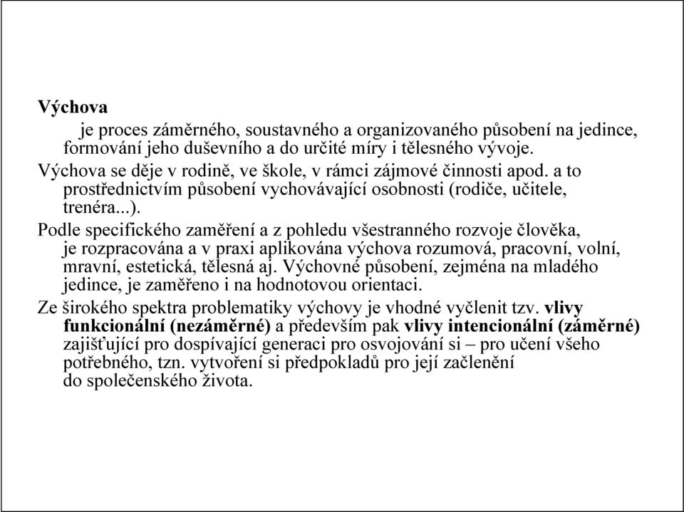 Podle specifického zaměření a z pohledu všestranného rozvoje člověka, je rozpracována a v praxi aplikována výchova rozumová, pracovní, volní, mravní, estetická, tělesná aj.