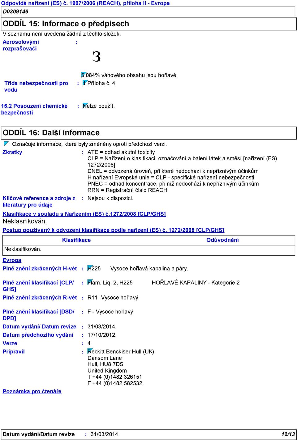 Zkratky Klíčové reference a zdroje z literatury pro údaje ATE = odhad akutní toxicity CLP = Nařízení o klasifikaci, označování a balení látek a směsí [nařízení (ES) 1272/2008] DNEL = odvozená úroveň,
