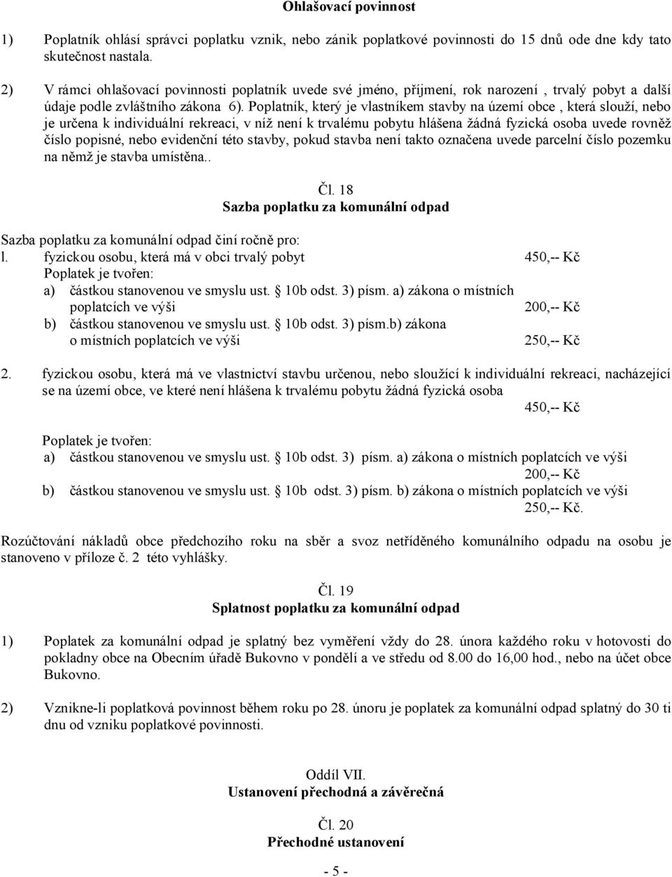 Poplatník, který je vlastníkem stavby na území obce, která slouží, nebo je určena k individuální rekreaci, v níž není k trvalému pobytu hlášena žádná fyzická osoba uvede rovněž číslo popisné, nebo