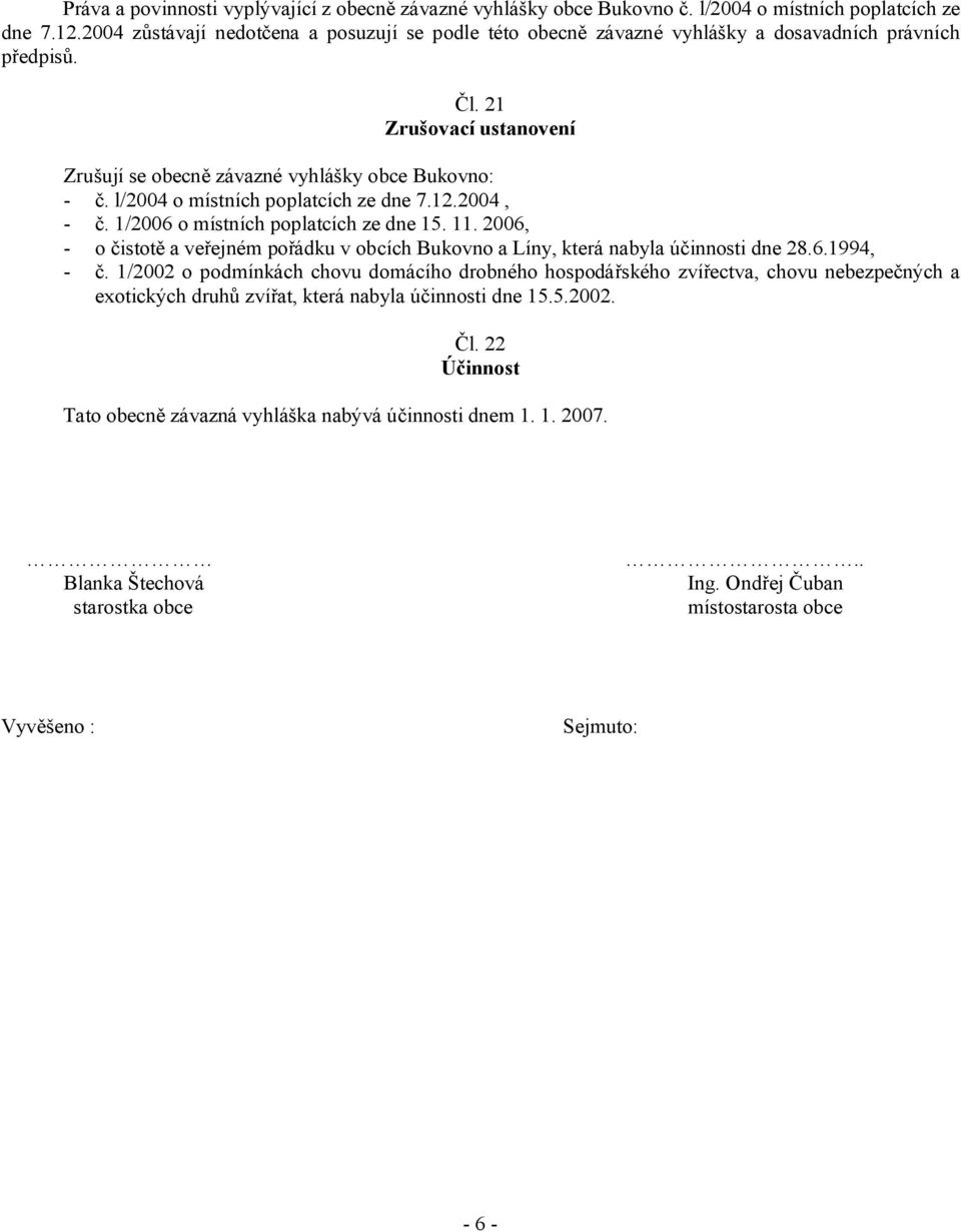 l/2004 o místních poplatcích ze dne 7.12.2004, - č. 1/2006 o místních poplatcích ze dne 15. 11. 2006, - o čistotě a veřejném pořádku v obcích Bukovno a Líny, která nabyla účinnosti dne 28.6.1994, - č.