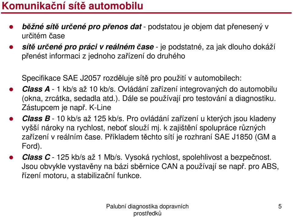 Ovládání zařízení integrovaných do automobilu (okna, zrcátka, sedadla atd.). Dále se používají pro testování a diagnostiku. Zástupcem je např. K-Line Class B - 10 kb/s až 125 kb/s.