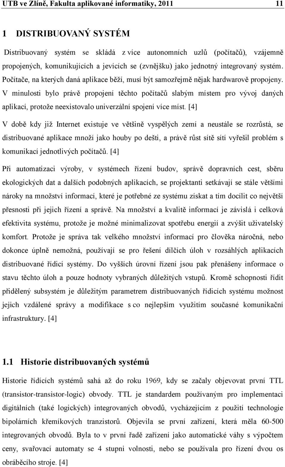 V minulosti bylo právě propojení těchto počítačŧ slabým místem pro vývoj daných aplikací, protoţe neexistovalo univerzální spojení více míst.