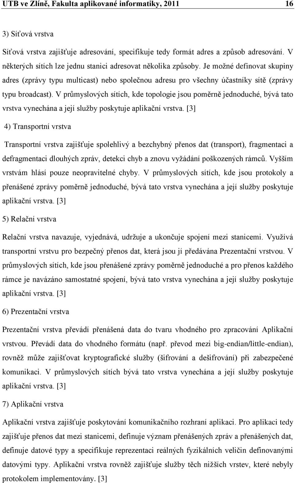 V prŧmyslových sítích, kde topologie jsou poměrně jednoduché, bývá tato vrstva vynechána a její sluţby poskytuje aplikační vrstva.