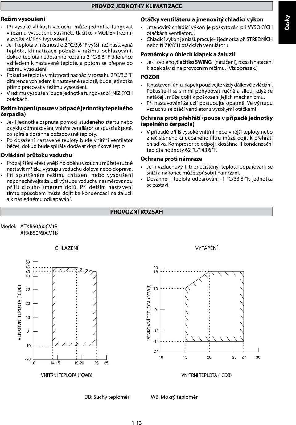 se přepne do režimu vysoušení. Pokud se teplota v místnosti nachází v rozsahu 2 C/3,6 F diference vzhledem k nastavené teplotě, bude jednotka přímo pracovat v režimu vysoušení.