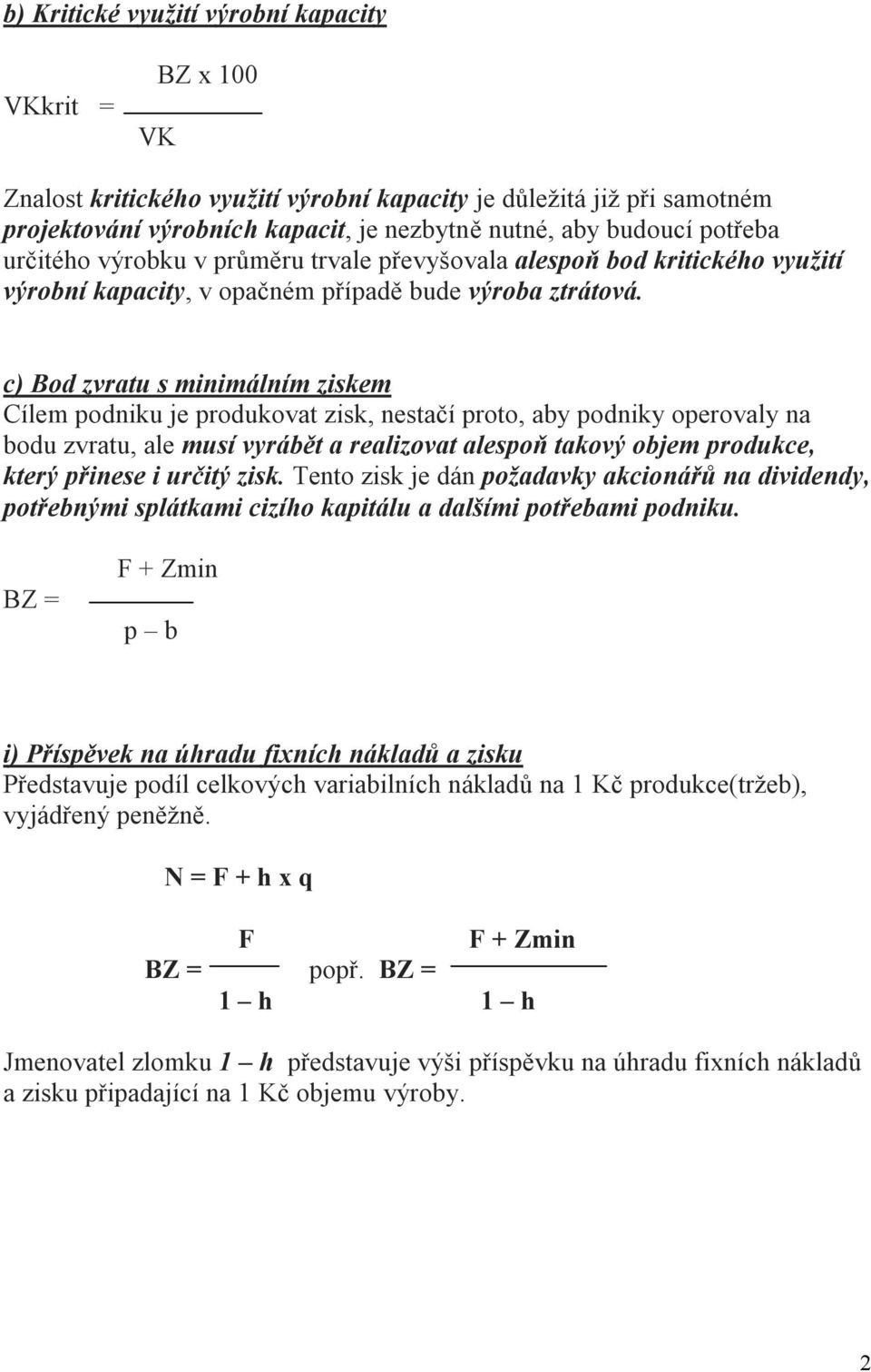 c) Bod zvratu s minimálním ziskem Cílem podniku je produkovat zisk, nestačí proto, aby podniky operovaly na bodu zvratu, ale musí vyrábět a realizovat alespoň takový objem produkce, který přinese i