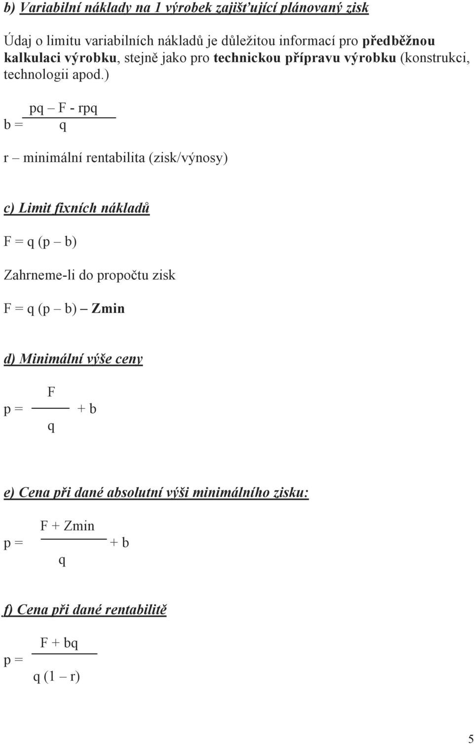 ) b = pq F - rpq q r minimální rentabilita (zisk/výnosy) c) Limit fixních nákladů F = q (p b) Zahrneme-li do propočtu zisk F = q