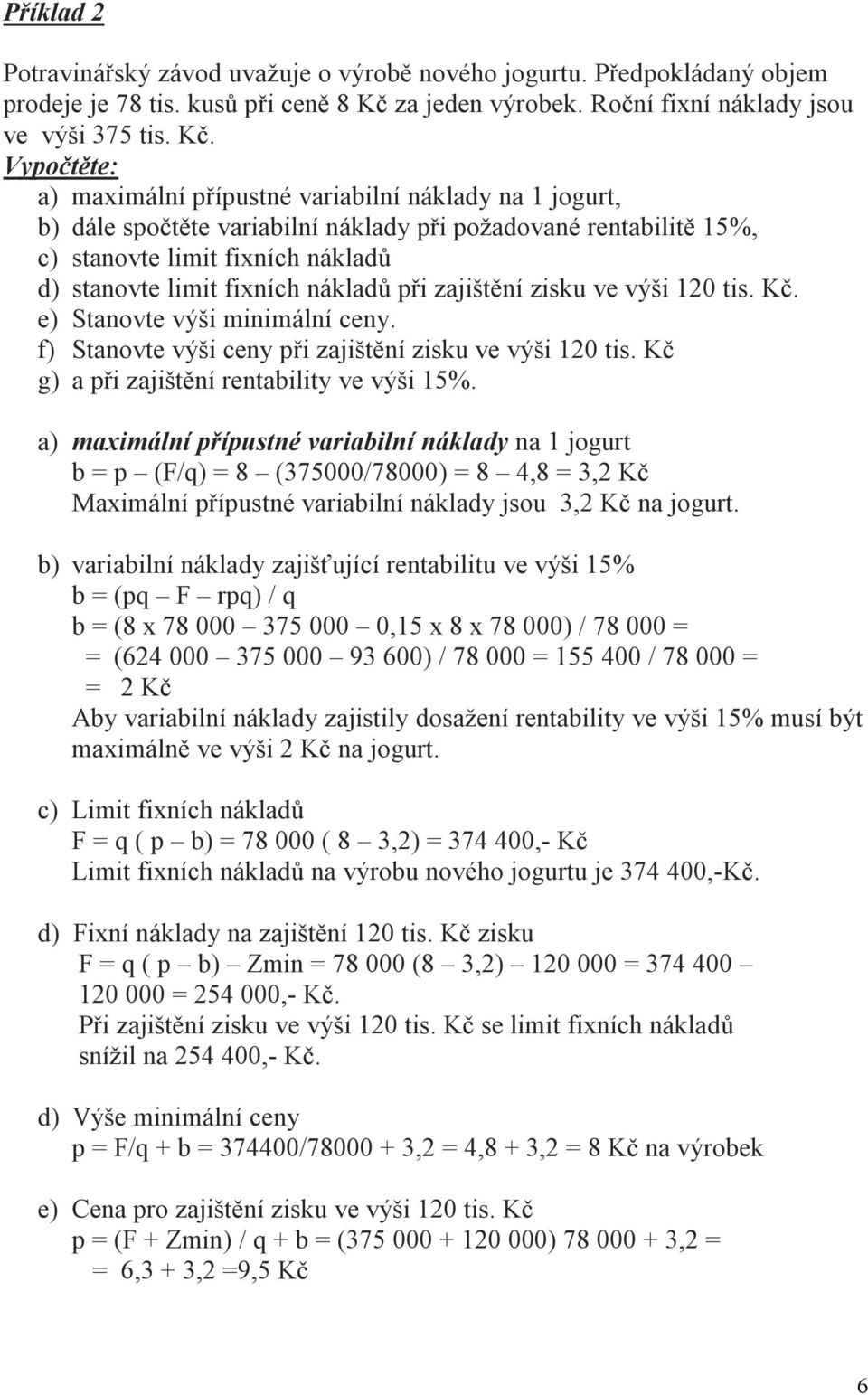 Vypočtěte: a) maximální přípustné variabilní náklady na 1 jogurt, b) dále spočtěte variabilní náklady při požadované rentabilitě 15%, c) stanovte limit fixních nákladů d) stanovte limit fixních