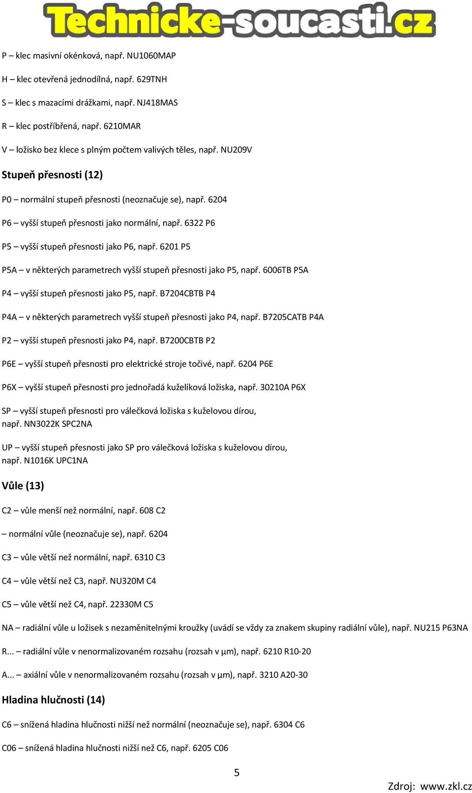 6322 P6 P5 vyšší stupeň přesnosti jako P6, např. 6201 P5 P5A v některých parametrech vyšší stupeň přesnosti jako P5, např. 6006TB P5A P4 vyšší stupeň přesnosti jako P5, např.