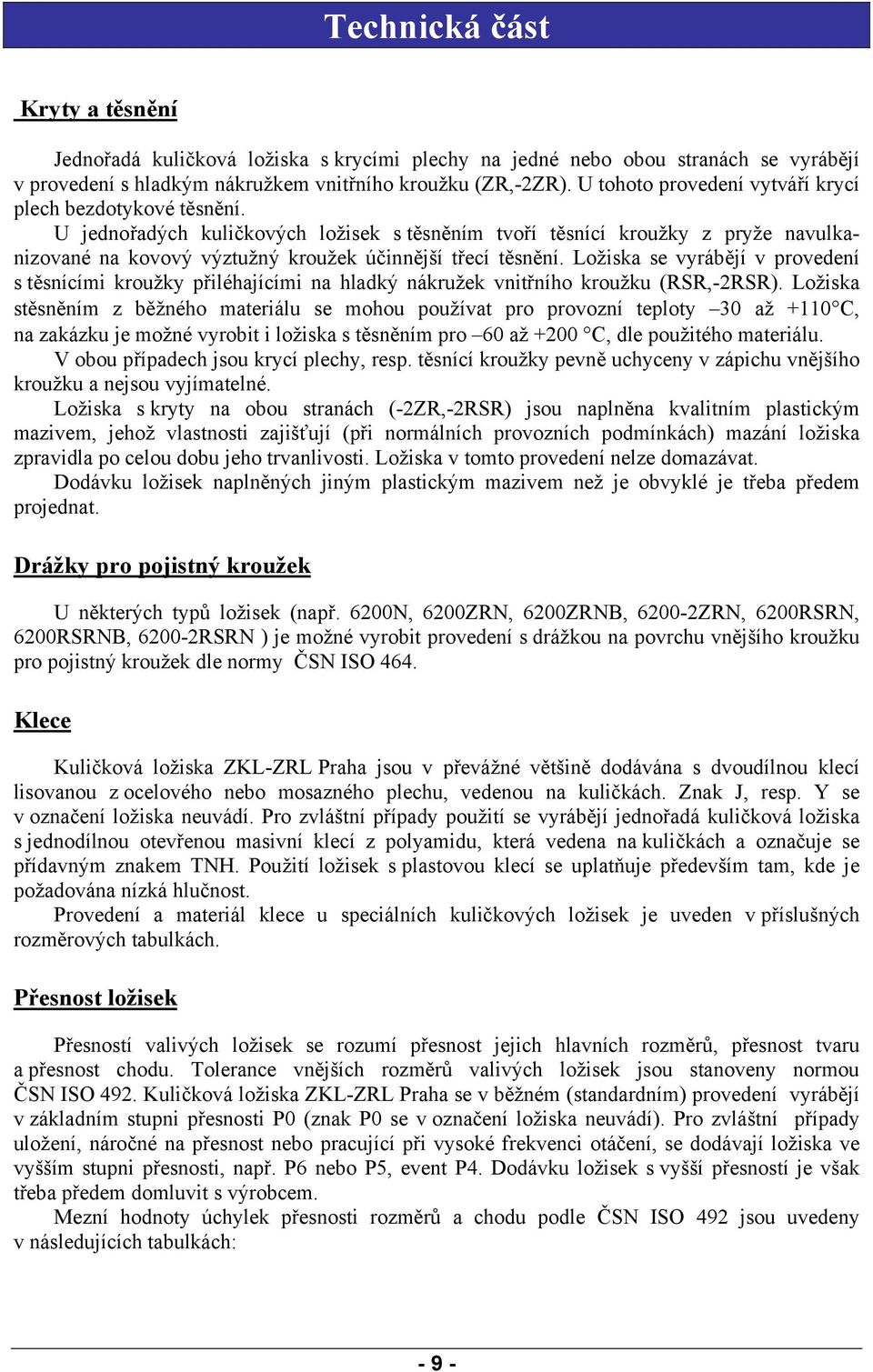 U jednořadých kuličkových ložisek s těsněním tvoří těsnící kroužky z pryže navulkanizované na kovový výztužný kroužek účinnější třecí těsnění.