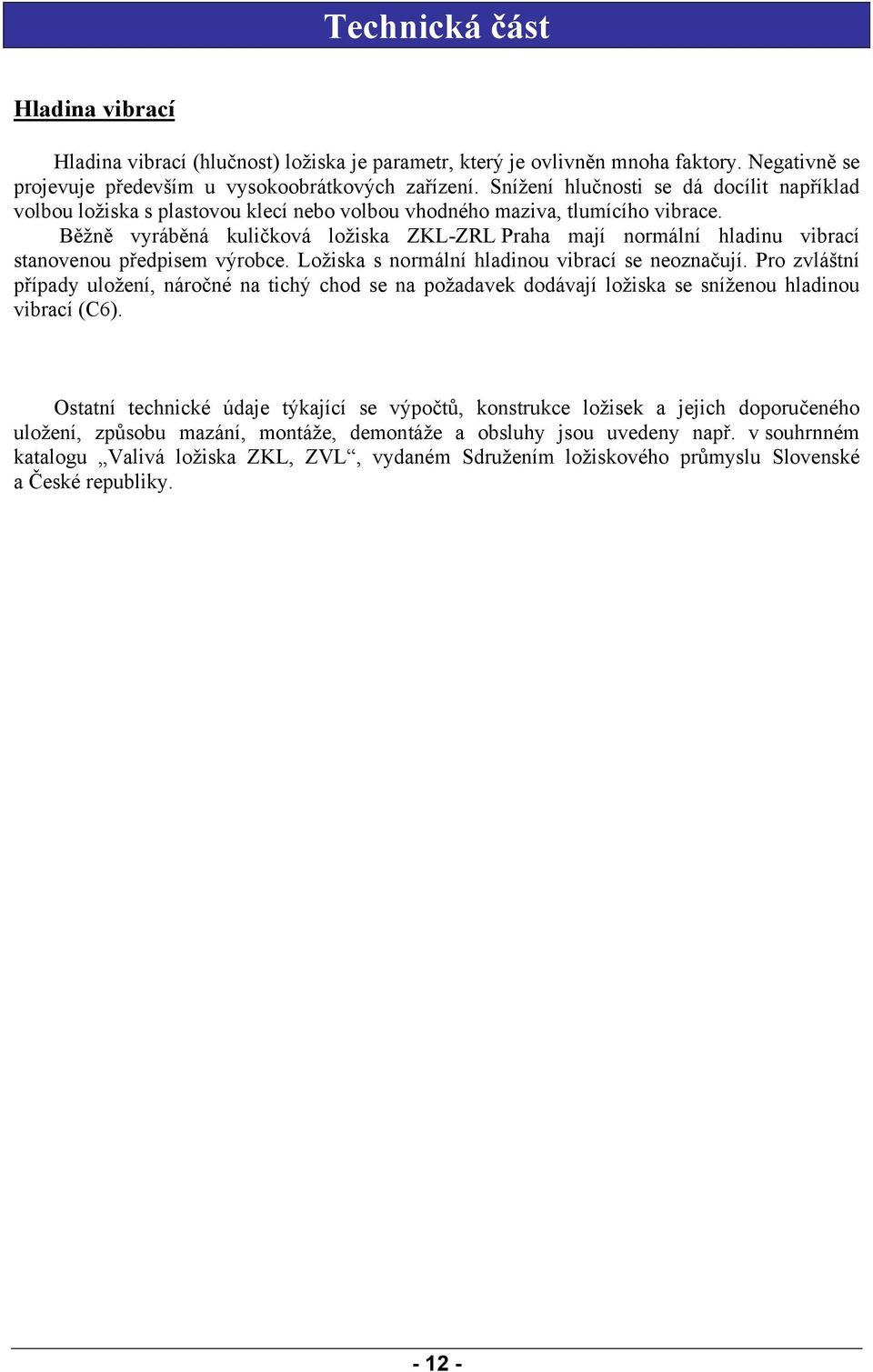 Běžně vyráběná kuličková ložiska ZKL-ZRL Praha mají normální hladinu vibrací stanovenou předpisem výrobce. Ložiska s normální hladinou vibrací se neoznačují.