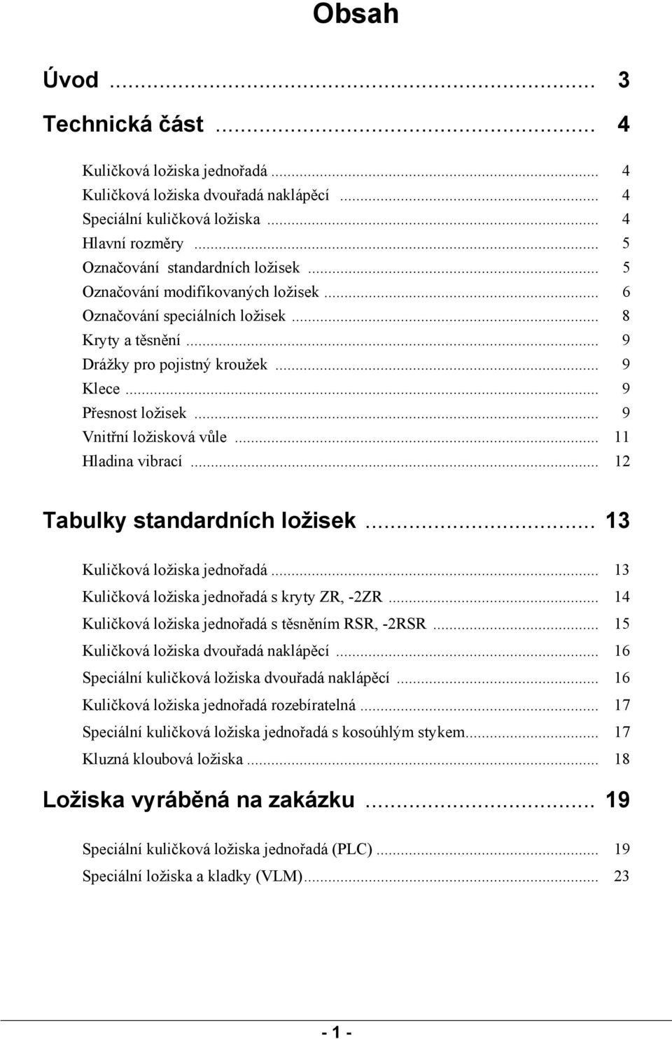 .. 11 Hladina vibrací... 12 Tabulky standardních ložisek... 13 Kuličková ložiska jednořadá... 13 Kuličková ložiska jednořadá s kryty ZR, -2ZR... 14 Kuličková ložiska jednořadá s těsněním RSR, -2RSR.