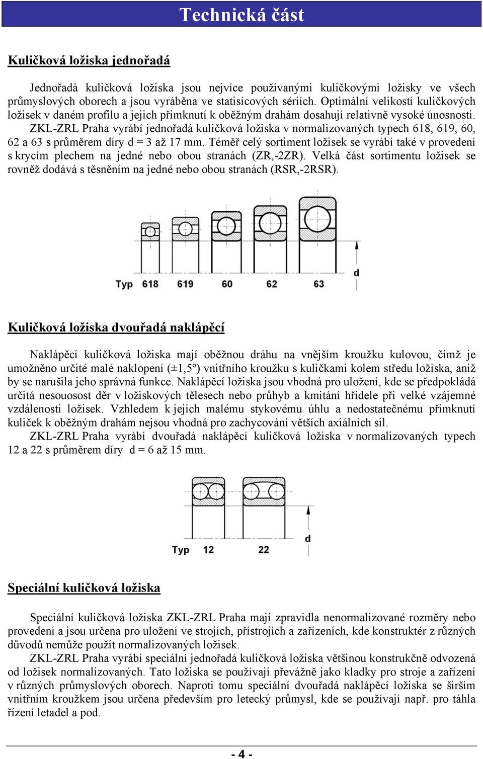 ZKL-ZRL Praha vyrábí jednořadá kuličková ložiska v normalizovaných typech 618, 619, 60, 62 a 63 s průměrem díry d = 3 až 17 mm.