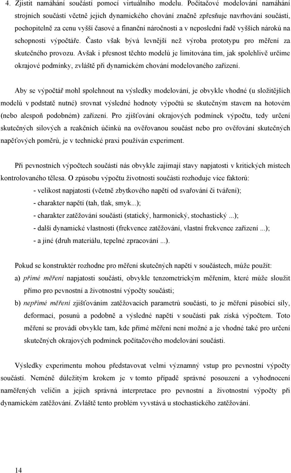 vyšších nároků na schopnosti výpočtáře. Často však bývá levnější než výroba prototypu pro měření za skutečného provozu.