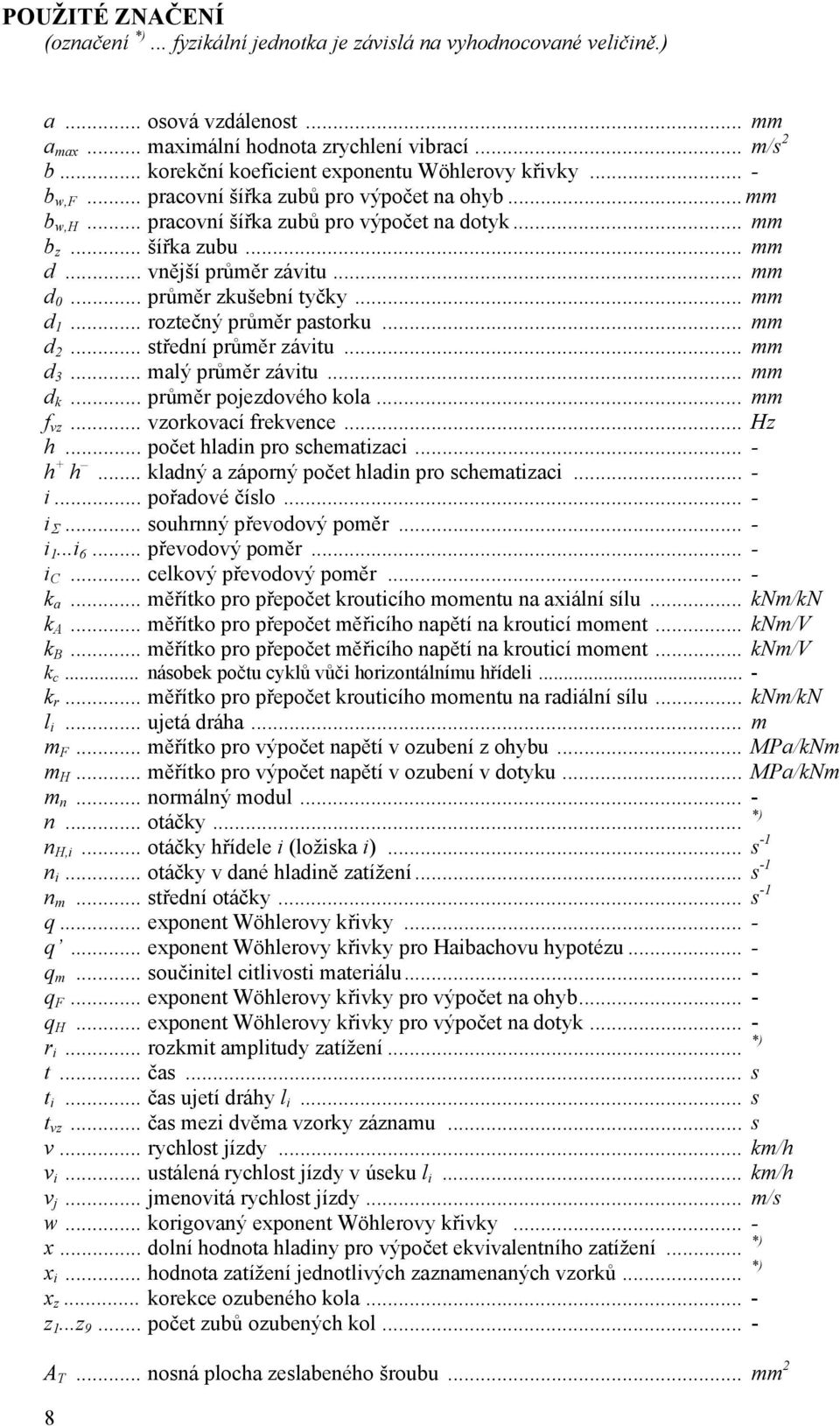 .. vnější průměr závitu... mm d 0... průměr zkušební tyčky... mm d... roztečný průměr pastorku... mm d 2... střední průměr závitu... mm d 3... malý průměr závitu... mm d k... průměr pojezdového kola.