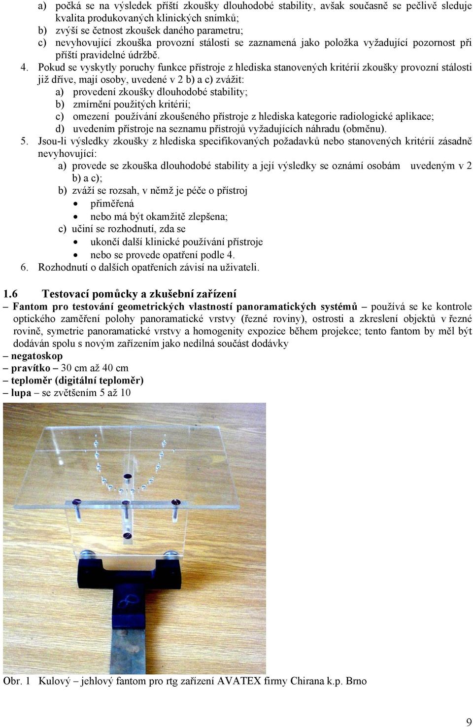 Pokud se vyskytly poruchy funkce přístroje z hlediska stanovených kritérií zkoušky provozní stálosti již dříve, mají osoby, uvedené v 2 b) a c) zvážit: a) provedení zkoušky dlouhodobé stability; b)