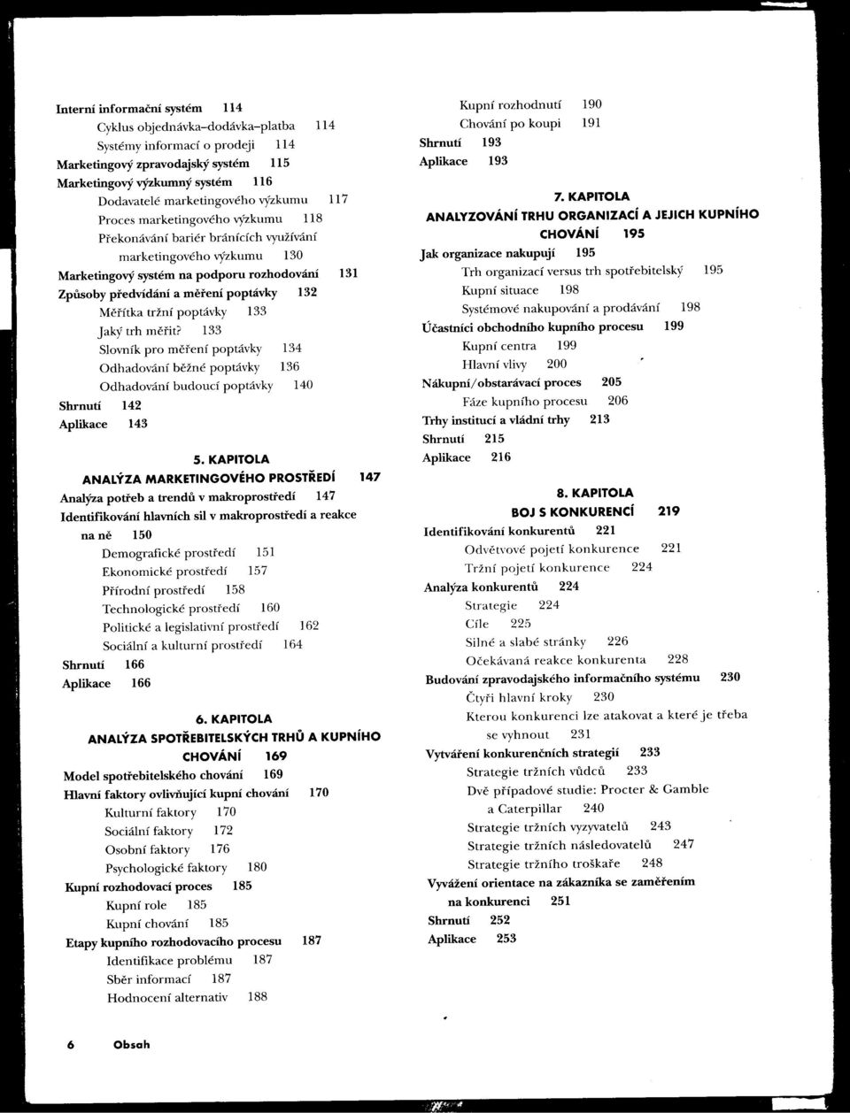 KAPITOLA Proces marketingového výzkumu 118 ANALYZOVÁNí TRHU ORGANIZAci A JEJICH KUPNíHO Prekonávání bariér bránících využívání CHOVÁNí 195 marketingového výzkumu 130 Jak organizace nakupují 195