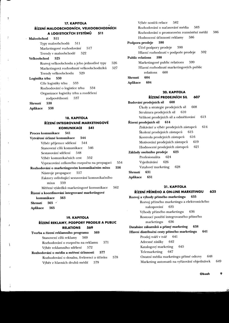 Hodnocení účinnosti reklamy 586 J \ I Typy maloobchodu 511 Podpora prodeje 590 Marketingové rozhodování 517 Účel podpory prodeje 590 Trendy v maloobchodi' 522 Hlavní rozhodnutí v podpore prodeje 592