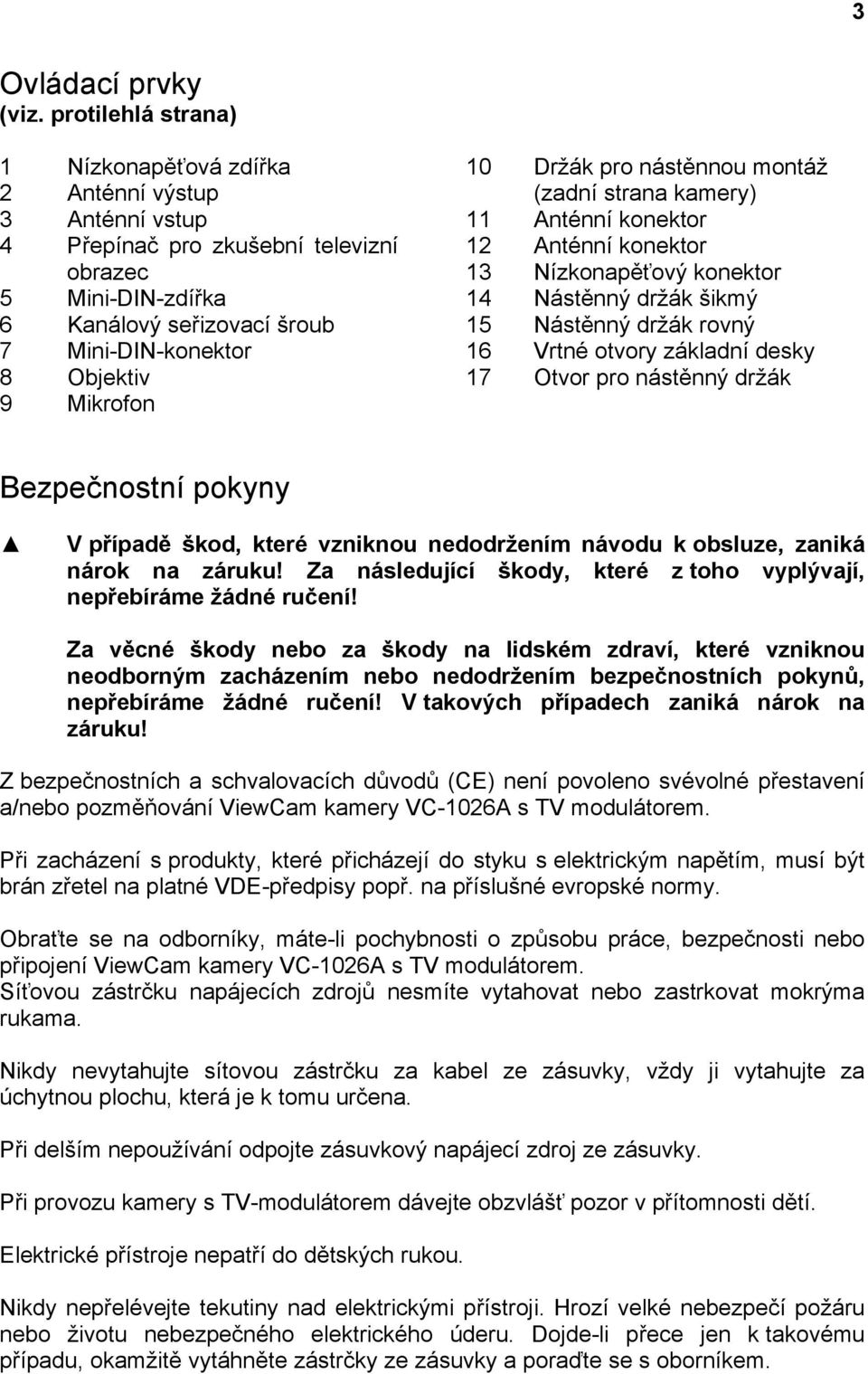 Mikrofon 10 Držák pro nástěnnou montáž (zadní strana kamery) 11 Anténní konektor 12 Anténní konektor 13 Nízkonapěťový konektor 14 Nástěnný držák šikmý 15 Nástěnný držák rovný 16 Vrtné otvory základní