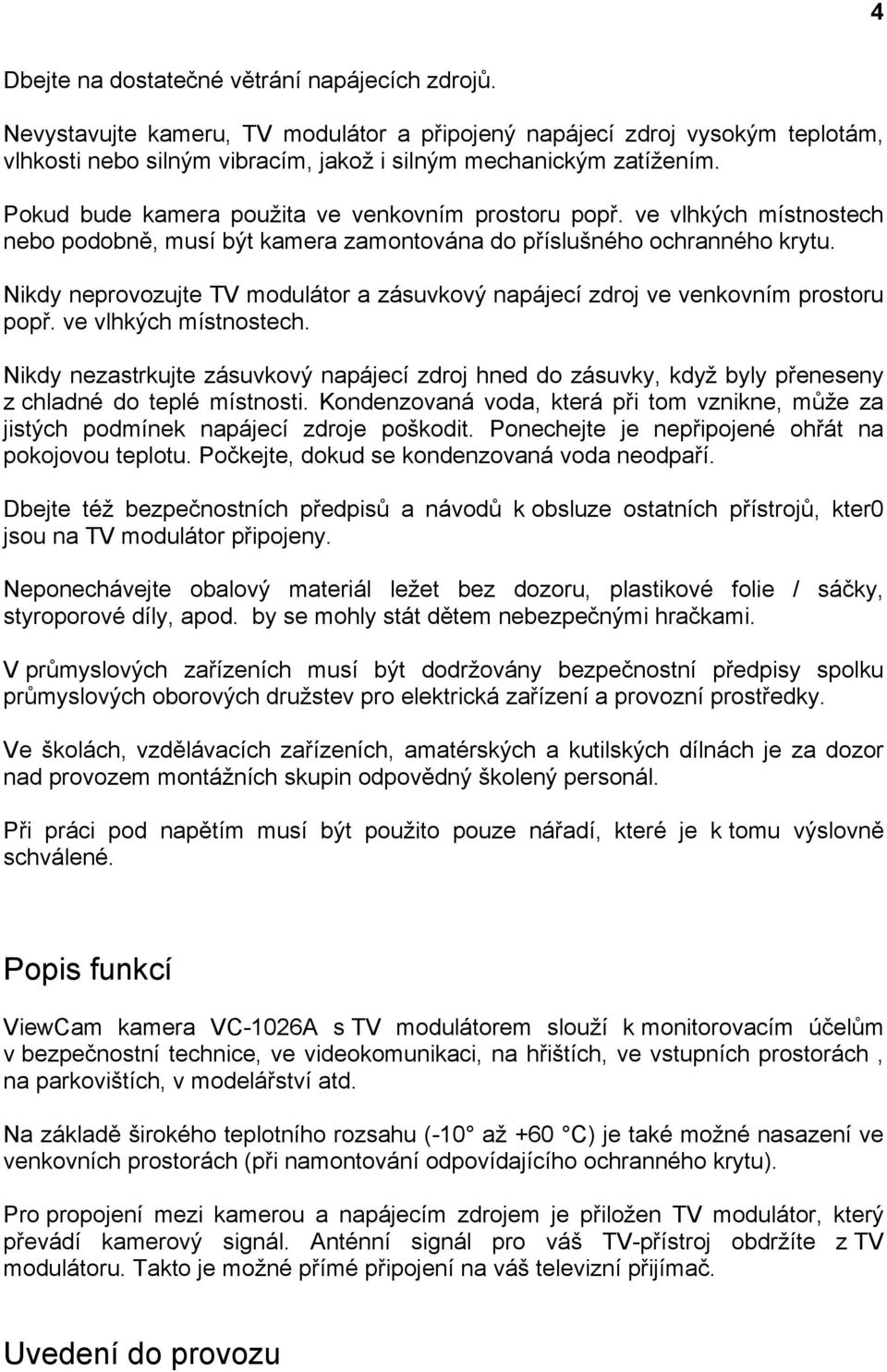 Nikdy neprovozujte TV modulátor a zásuvkový napájecí zdroj ve venkovním prostoru popř. ve vlhkých místnostech.