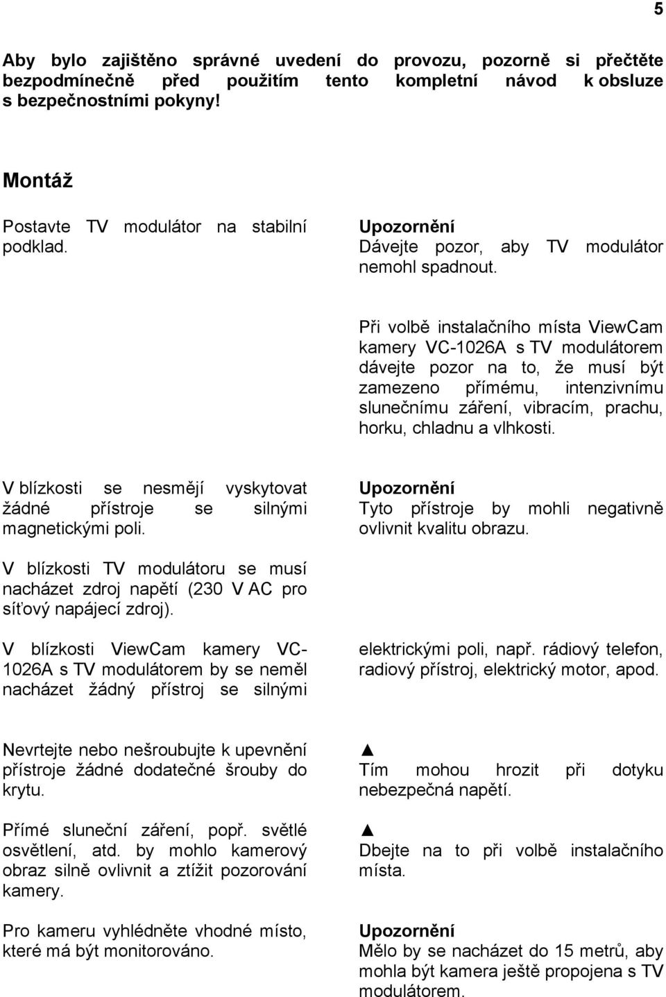Při volbě instalačního místa ViewCam kamery VC-1026A s TV modulátorem dávejte pozor na to, že musí být zamezeno přímému, intenzivnímu slunečnímu záření, vibracím, prachu, horku, chladnu a vlhkosti.