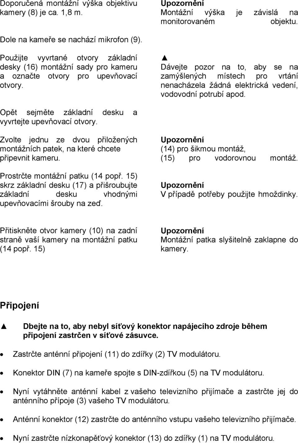 Dávejte pozor na to, aby se na zamýšlených místech pro vrtání nenacházela žádná elektrická vedení, vodovodní potrubí apod. Opět sejměte základní desku a vyvrtejte upevňovací otvory.