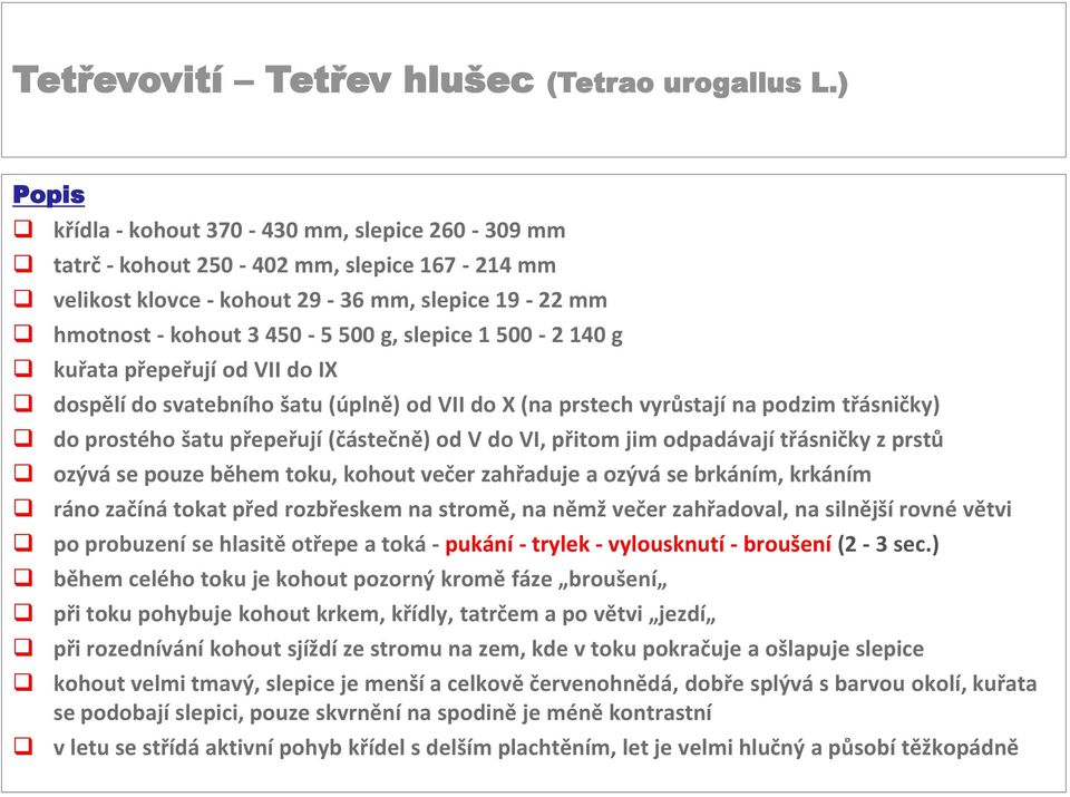 500-2 140 g kuřata přepeřují od VII do IX dospělí do svatebního šatu (úplně) od VII do X (na prstech vyrůstají na podzim třásničky) do prostého šatu přepeřují (částečně) od V do VI, přitom jim