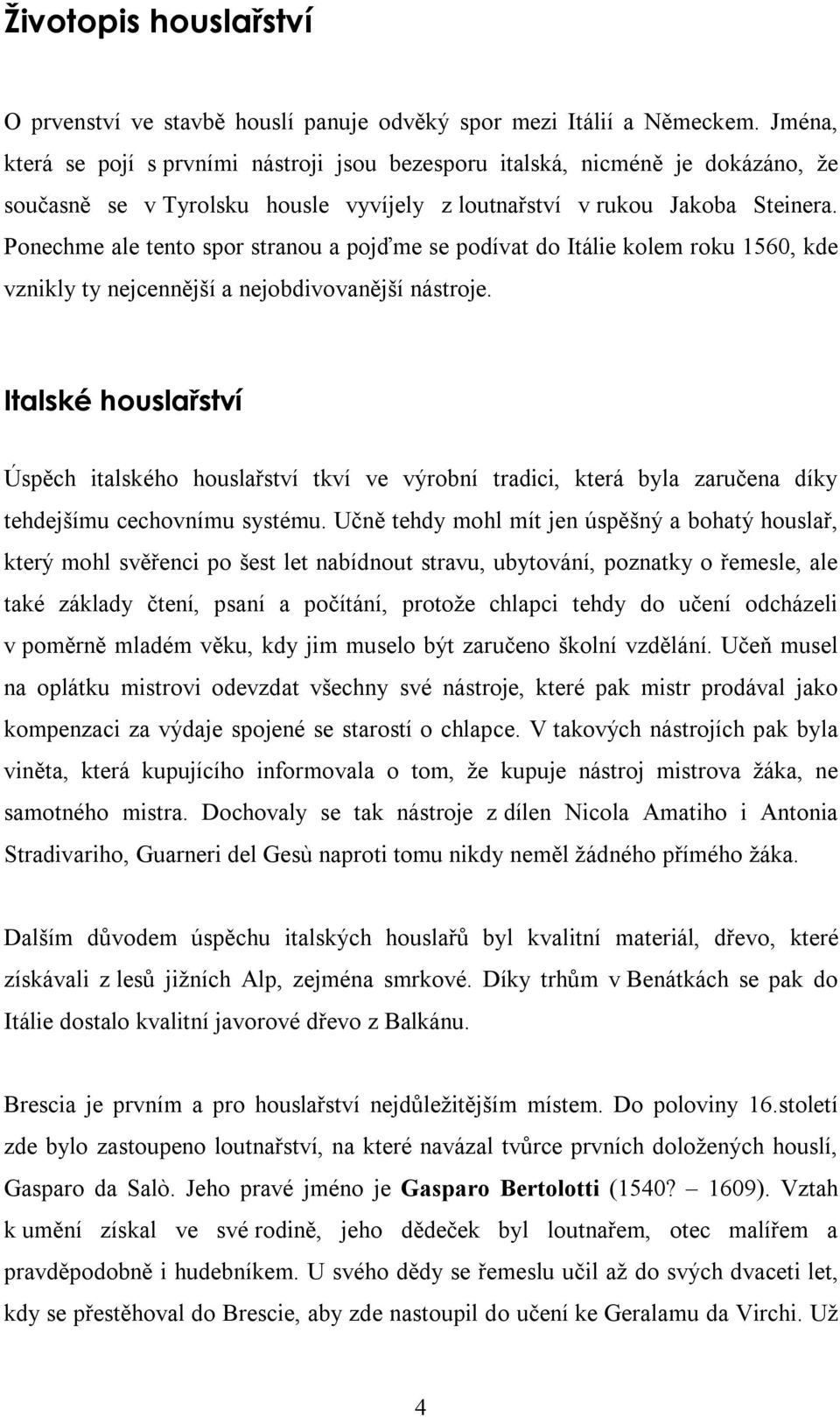 Ponechme ale tento spor stranou a pojďme se podívat do Itálie kolem roku 1560, kde vznikly ty nejcennější a nejobdivovanější nástroje.