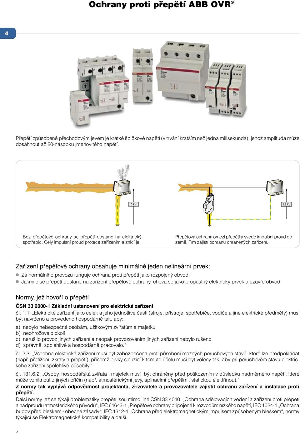 Tím zajistí ochranu chráněných zařízení. Zařízení přepěťové ochrany obsahuje minimálně jeden nelineární prvek: Za normálního provozu funguje ochrana proti přepětí jako rozpojený obvod.