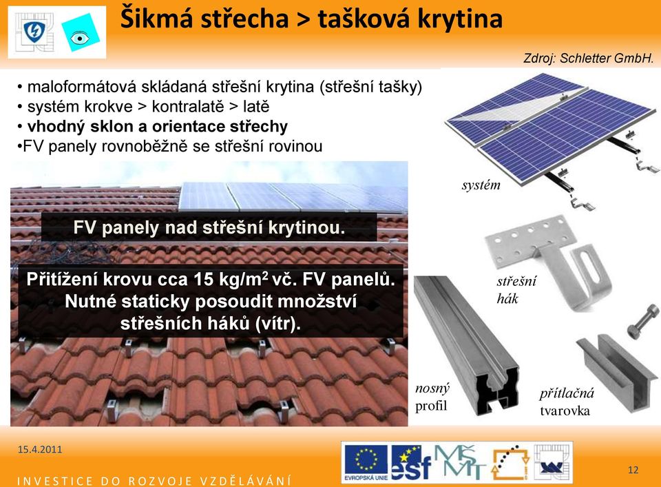 sklon a orientace střechy FV panely rovnoběţně se střešní rovinou FV panely nad střešní krytinou.