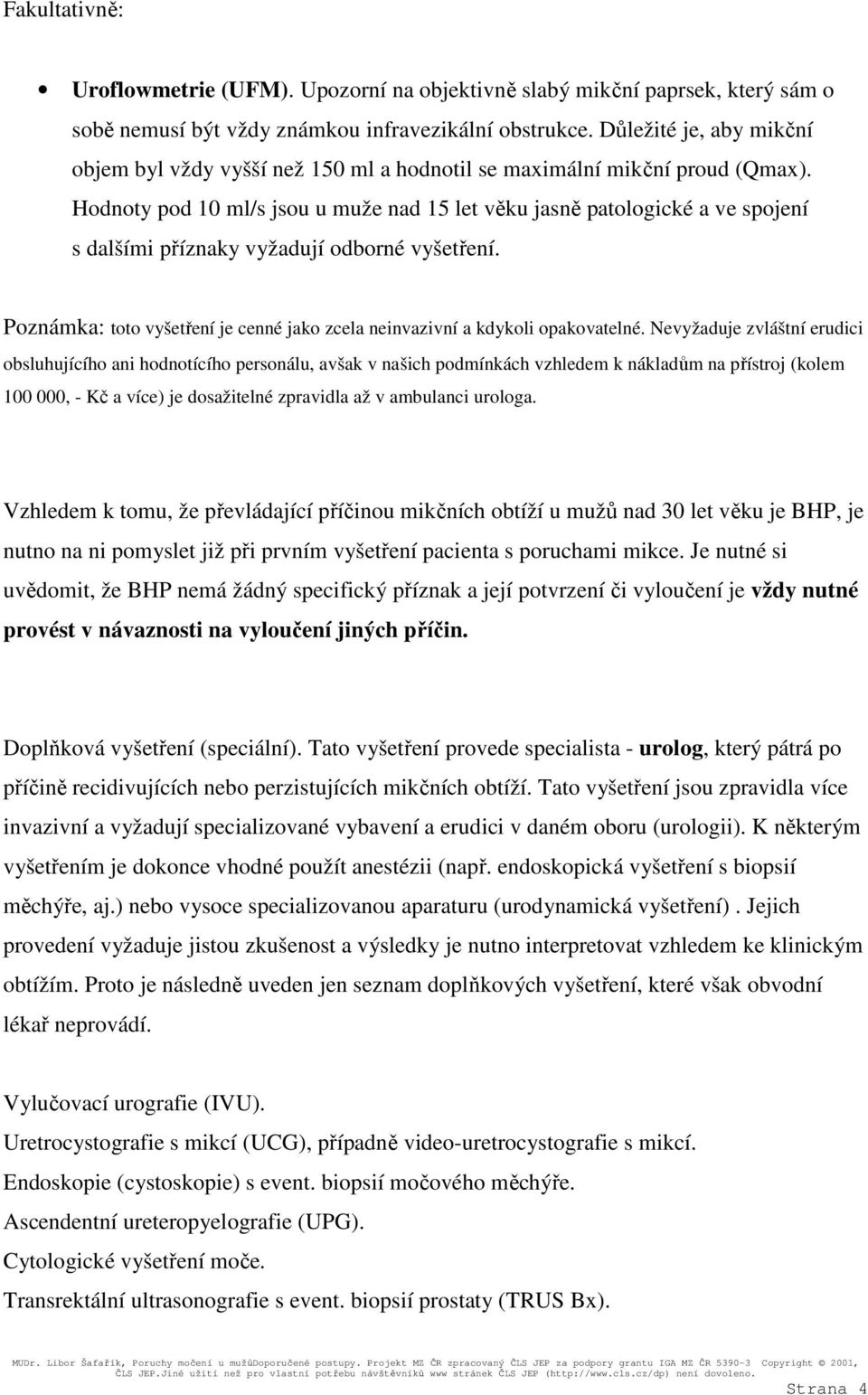 Hodnoty pod 10 ml/s jsou u muže nad 15 let věku jasně patologické a ve spojení s dalšími příznaky vyžadují odborné vyšetření.