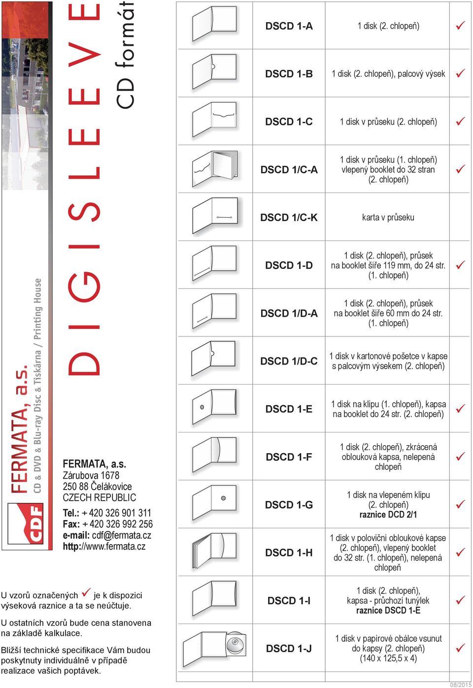 chlopeň), průsek na booklet šíře 60 mm do 24 str. DSCD 1/D-C 1 disk v kartonové pošetce v kapse s palcovým výsekem (2. chlopeň) DSCD 1-E 1 disk na klipu, kapsa na booklet do 24 str. (2. chlopeň) DSCD 1-F 1 disk (2.