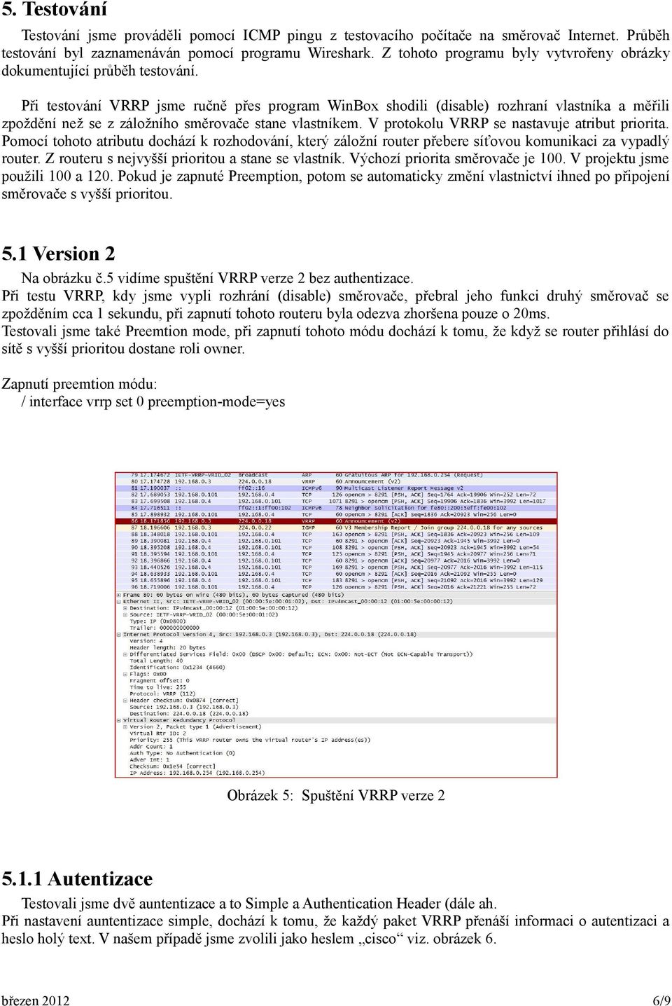 Při testování VRRP jsme ručně přes program WinBox shodili (disable) rozhraní vlastníka a měřili zpoždění než se z záložního směrovače stane vlastníkem. V protokolu VRRP se nastavuje atribut priorita.