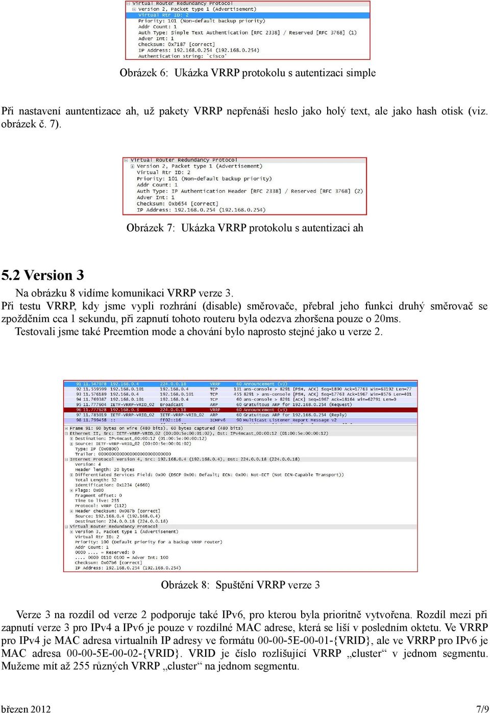 Při testu VRRP, kdy jsme vypli rozhrání (disable) směrovače, přebral jeho funkci druhý směrovač se zpožděním cca 1 sekundu, při zapnutí tohoto routeru byla odezva zhoršena pouze o 20ms.