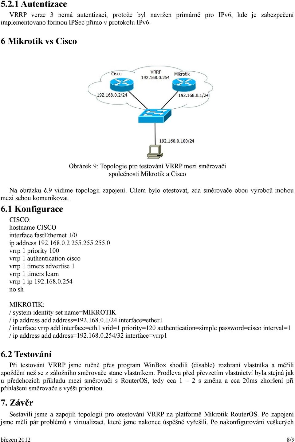 255.255.0 vrrp 1 priority 100 vrrp 1 authentication cisco vrrp 1 timers advertise 1 vrrp 1 timers learn vrrp 1 ip 192.168.0.254 no sh MIKROTIK: / system identity set name=mikrotik / ip address add address=192.