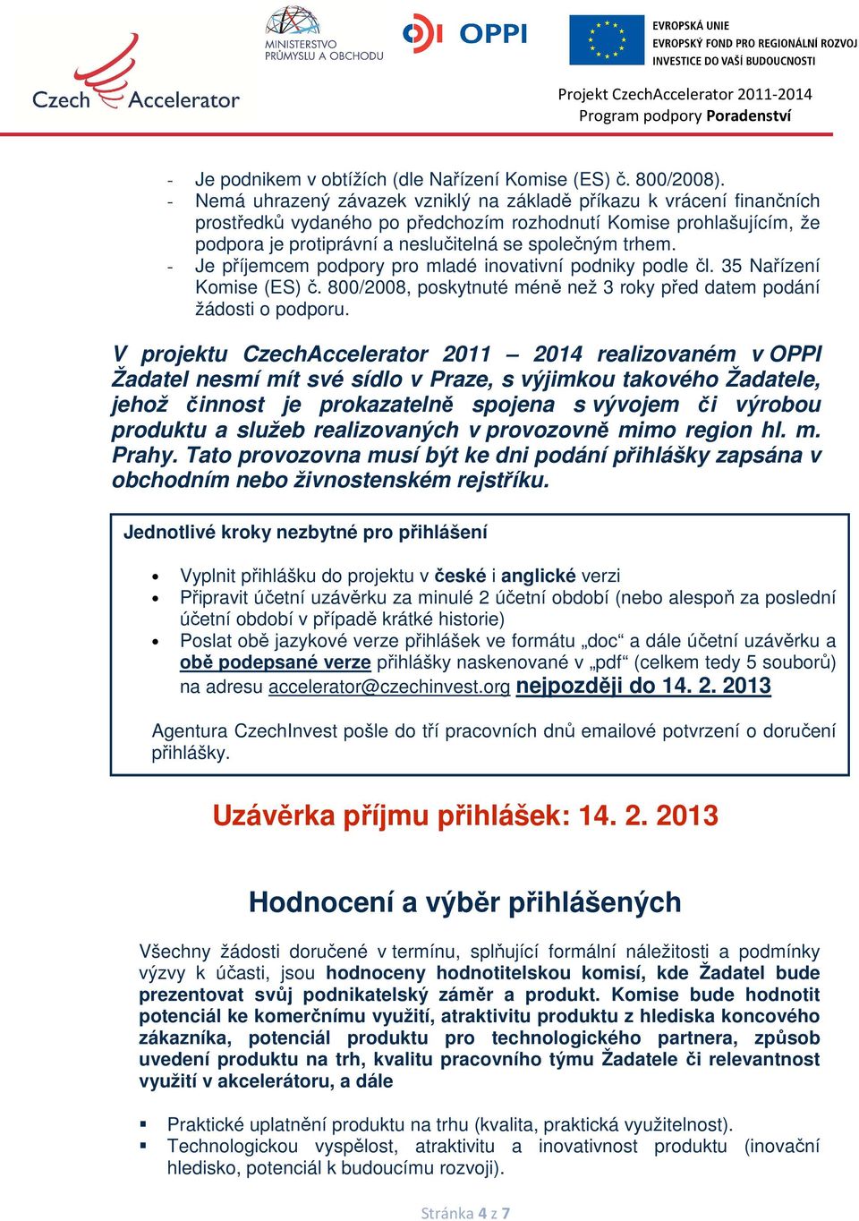 - Je příjemcem podpory pro mladé inovativní podniky podle čl. 35 Nařízení Komise (ES) č. 800/2008, poskytnuté méně než 3 roky před datem podání žádosti o podporu.